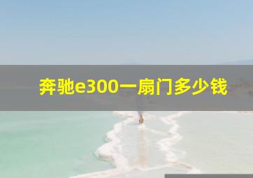 奔驰e300一扇门多少钱