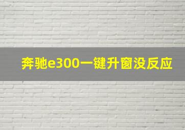 奔驰e300一键升窗没反应