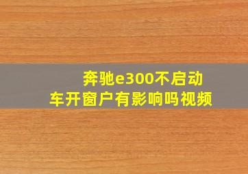 奔驰e300不启动车开窗户有影响吗视频