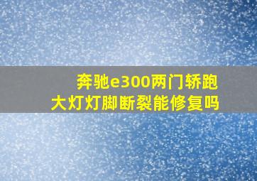 奔驰e300两门轿跑大灯灯脚断裂能修复吗