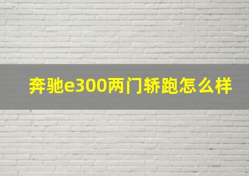 奔驰e300两门轿跑怎么样