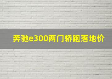 奔驰e300两门轿跑落地价