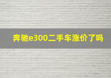 奔驰e300二手车涨价了吗