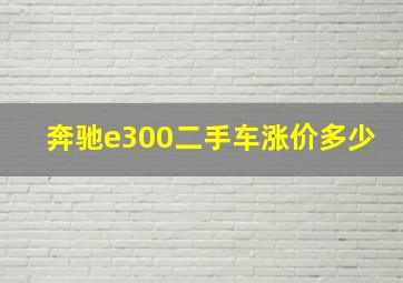 奔驰e300二手车涨价多少