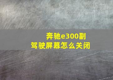 奔驰e300副驾驶屏幕怎么关闭