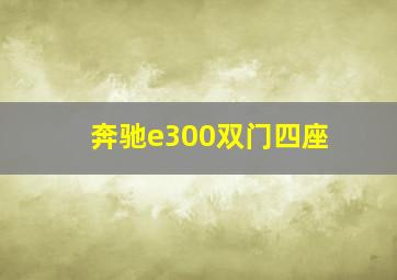 奔驰e300双门四座