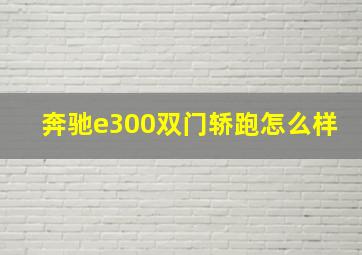 奔驰e300双门轿跑怎么样