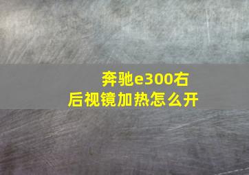 奔驰e300右后视镜加热怎么开