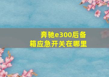 奔驰e300后备箱应急开关在哪里