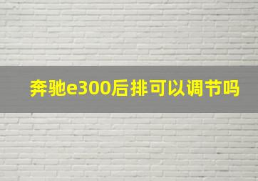 奔驰e300后排可以调节吗