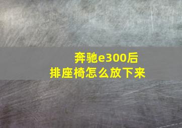 奔驰e300后排座椅怎么放下来