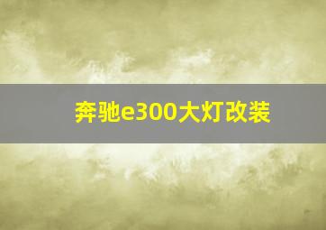 奔驰e300大灯改装