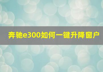 奔驰e300如何一键升降窗户