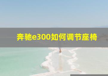 奔驰e300如何调节座椅