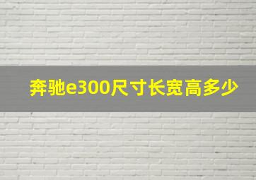 奔驰e300尺寸长宽高多少