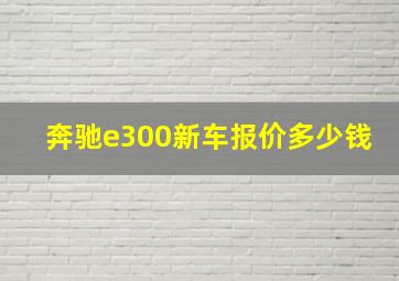 奔驰e300新车报价多少钱