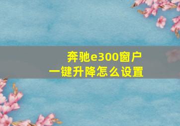 奔驰e300窗户一键升降怎么设置