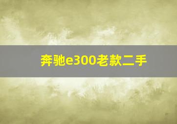 奔驰e300老款二手