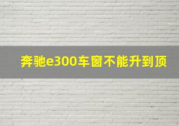 奔驰e300车窗不能升到顶