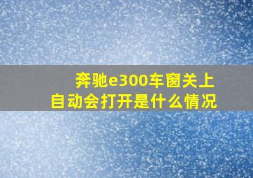 奔驰e300车窗关上自动会打开是什么情况