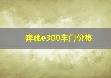 奔驰e300车门价格