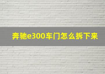 奔驰e300车门怎么拆下来