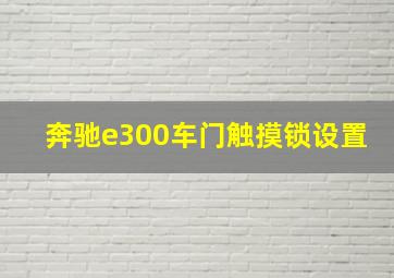 奔驰e300车门触摸锁设置