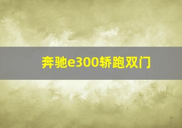 奔驰e300轿跑双门