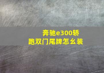 奔驰e300轿跑双门尾牌怎幺装