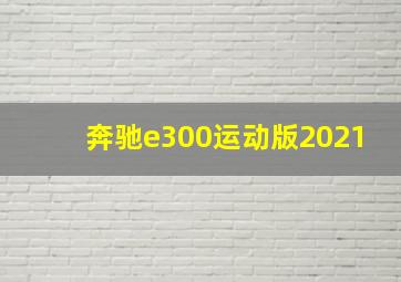 奔驰e300运动版2021