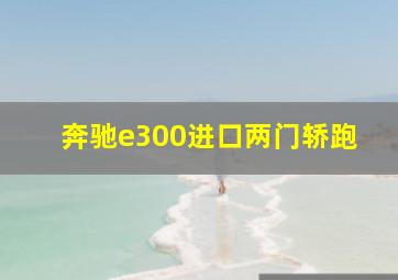 奔驰e300进口两门轿跑