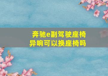 奔驰e副驾驶座椅异响可以换座椅吗