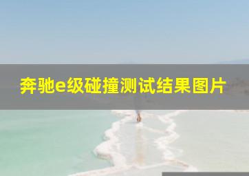 奔驰e级碰撞测试结果图片