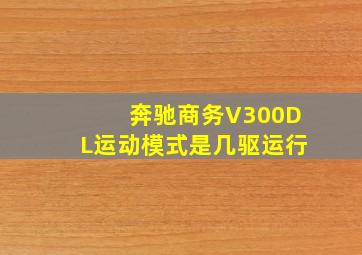 奔驰商务V300DL运动模式是几驱运行