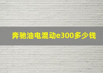 奔驰油电混动e300多少钱