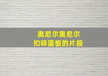 奥尼尔奥尼尔扣碎篮板的片段