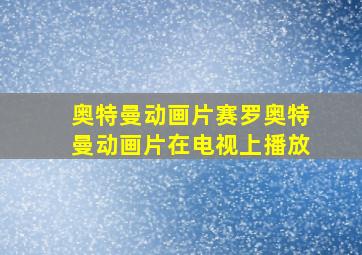 奥特曼动画片赛罗奥特曼动画片在电视上播放