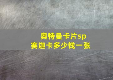 奥特曼卡片sp赛迦卡多少钱一张