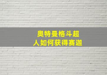 奥特曼格斗超人如何获得赛迦