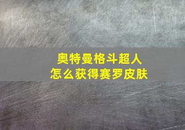 奥特曼格斗超人怎么获得赛罗皮肤