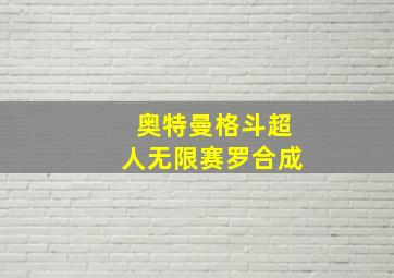 奥特曼格斗超人无限赛罗合成