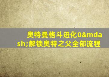 奥特曼格斗进化0—解锁奥特之父全部流程