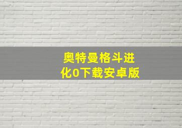 奥特曼格斗进化0下载安卓版