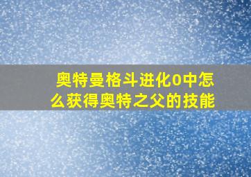 奥特曼格斗进化0中怎么获得奥特之父的技能