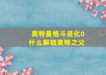 奥特曼格斗进化0什么解锁奥特之父