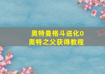 奥特曼格斗进化0奥特之父获得教程