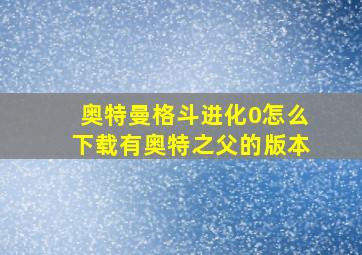 奥特曼格斗进化0怎么下载有奥特之父的版本