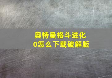 奥特曼格斗进化0怎么下载破解版