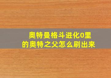 奥特曼格斗进化0里的奥特之父怎么刷出来