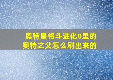 奥特曼格斗进化0里的奥特之父怎么刷出来的